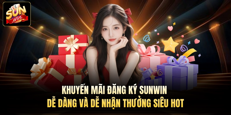Khuyến Mãi Đăng Ký Sunwin Dễ Dàng và Dễ Nhận Thưởng Siêu Hot