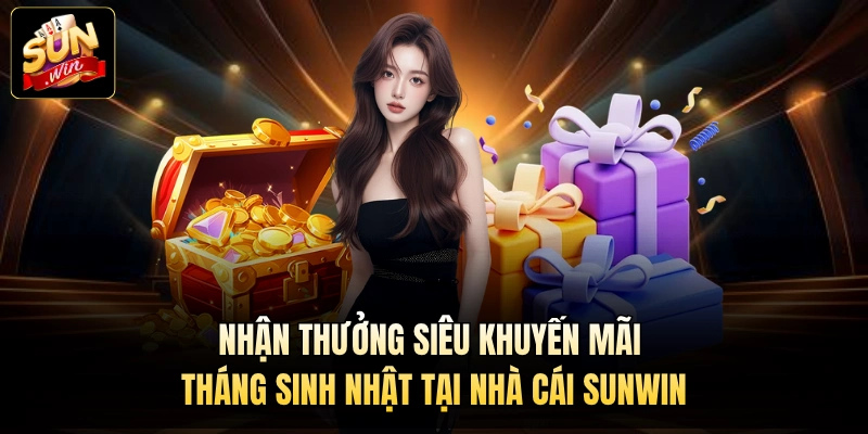 Nhận Thưởng Siêu Khuyến Mãi Tháng Sinh Nhật Tại Nhà Cái Sunwin